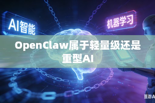 OpenClaw属于轻量级还是重型AI