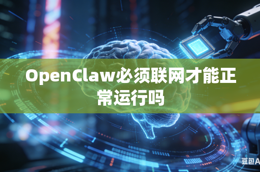 OpenClaw必须联网才能正常运行吗