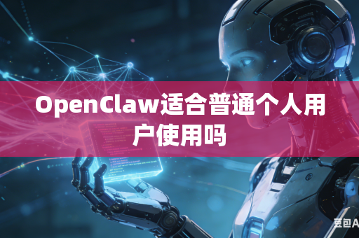 OpenClaw适合普通个人用户使用吗