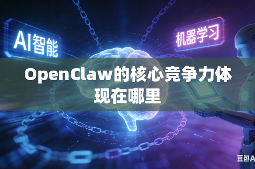 OpenClaw的核心竞争力体现在哪里