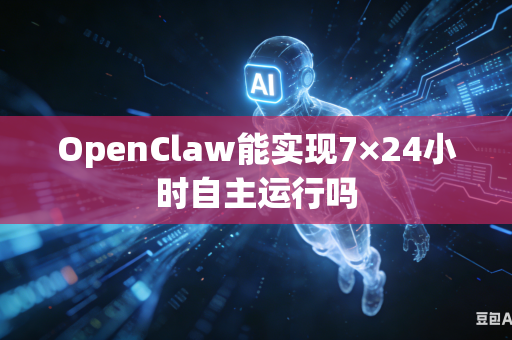 OpenClaw能实现7×24小时自主运行吗