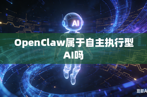 OpenClaw属于自主执行型AI吗