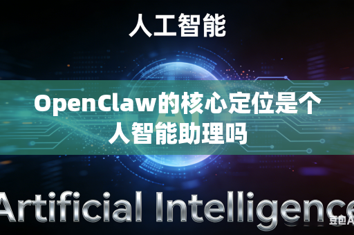 OpenClaw的核心定位是个人智能助理吗