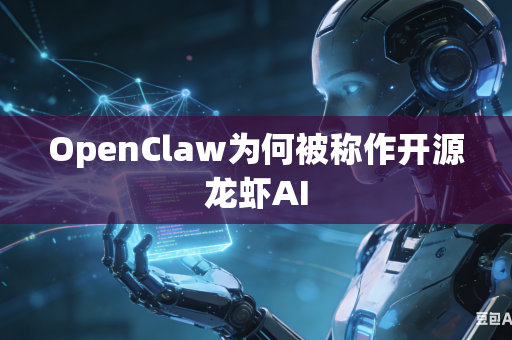 OpenClaw为何被称作开源龙虾AI