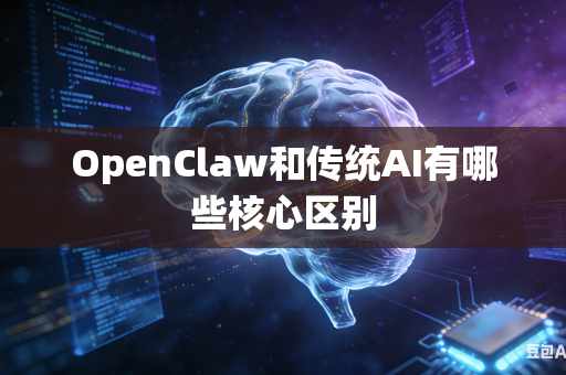 OpenClaw和传统AI有哪些核心区别