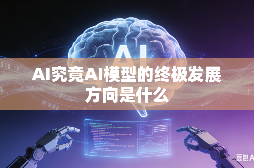 AI究竟AI模型的终极发展方向是什么