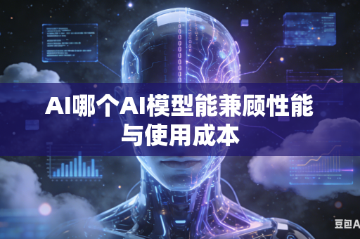 AI哪个AI模型能兼顾性能与使用成本