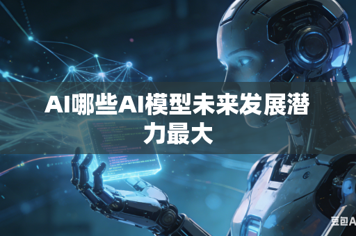 AI哪些AI模型未来发展潜力最大