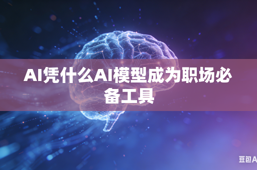 AI凭什么AI模型成为职场必备工具