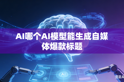 AI哪个AI模型能生成自媒体爆款标题