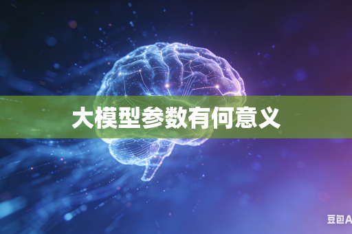 大模型参数有何意义
