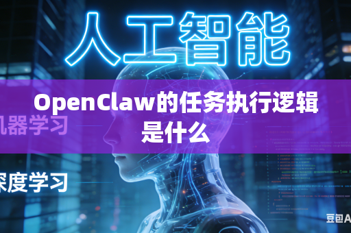 OpenClaw的任务执行逻辑是什么
