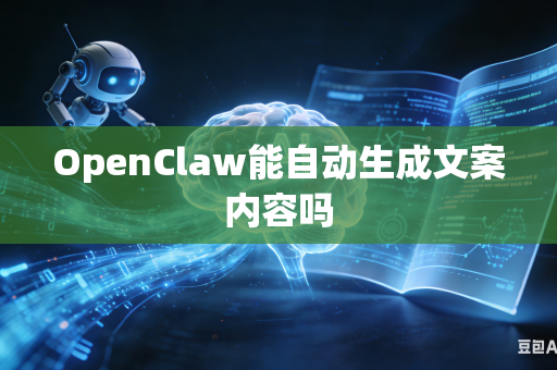 OpenClaw能自动生成文案内容吗