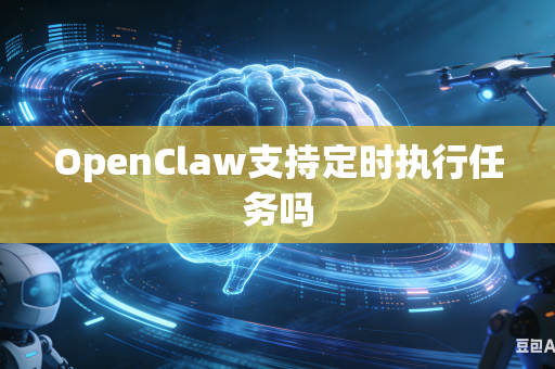 OpenClaw支持定时执行任务吗