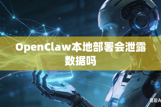 OpenClaw本地部署会泄露数据吗