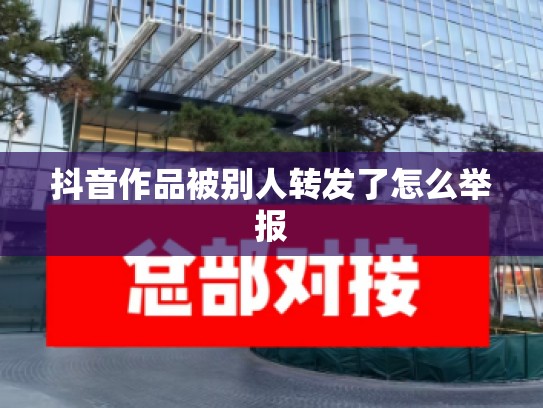 抖音作品被别人转发了怎么举报