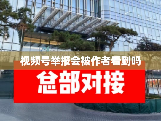 视频号举报会被作者看到吗