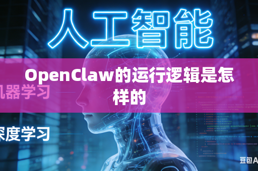 OpenClaw的运行逻辑是怎样的