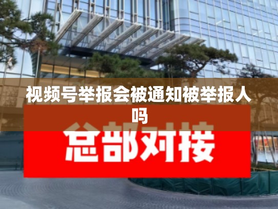 视频号举报会被通知被举报人吗