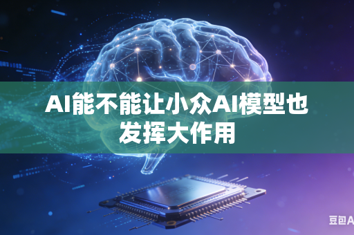 AI能不能让小众AI模型也发挥大作用