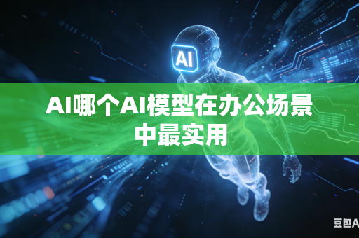 AI哪个AI模型在办公场景中最实用