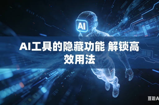 AI工具的隐藏功能 解锁高效用法