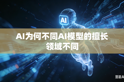 AI为何不同AI模型的擅长领域不同