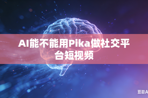 AI能不能用Pika做社交平台短视频