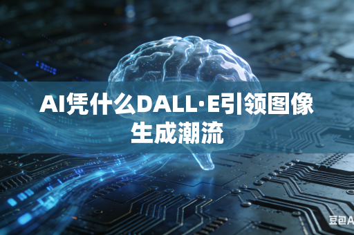 AI凭什么DALL·E引领图像生成潮流