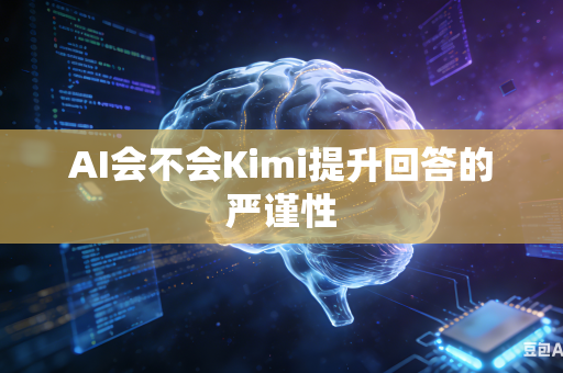 AI会不会Kimi提升回答的严谨性