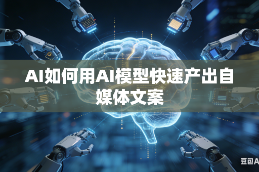 AI如何用AI模型快速产出自媒体文案