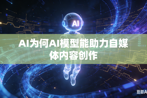 AI为何AI模型能助力自媒体内容创作