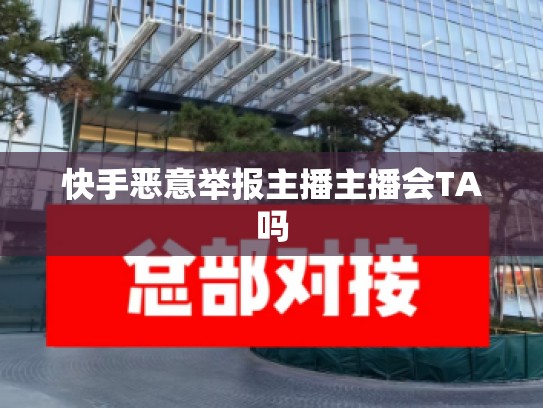 快手恶意举报主播主播会TA吗