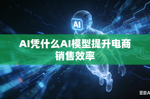 AI凭什么AI模型提升电商销售效率