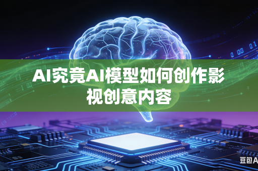 AI究竟AI模型如何创作影视创意内容