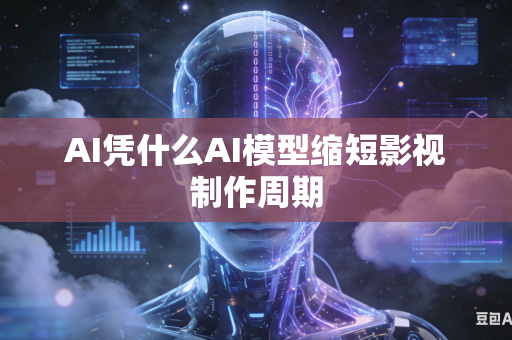 AI凭什么AI模型缩短影视制作周期
