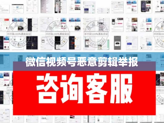 微信视频号恶意剪辑举报