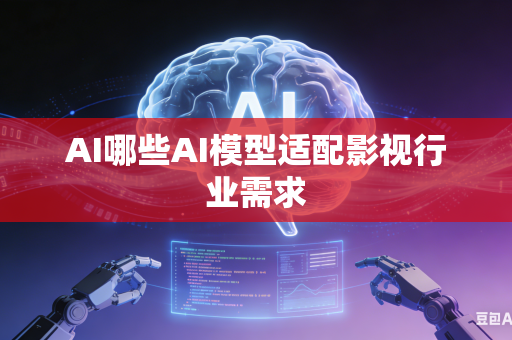AI哪些AI模型适配影视行业需求