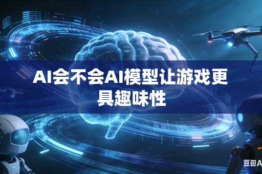 AI会不会AI模型让游戏更具趣味性