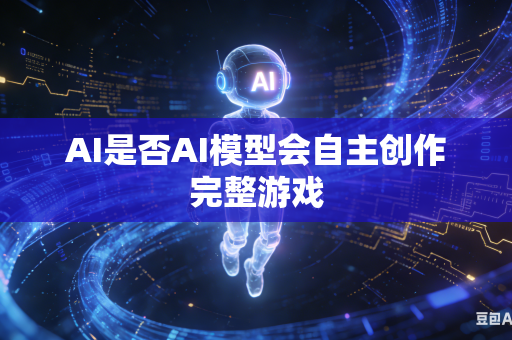 AI是否AI模型会自主创作完整游戏