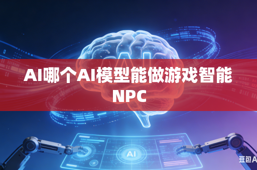 AI哪个AI模型能做游戏智能NPC