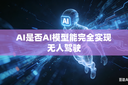 AI是否AI模型能完全实现无人驾驶