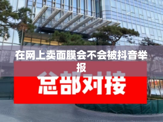 在网上卖面膜会不会被抖音举报