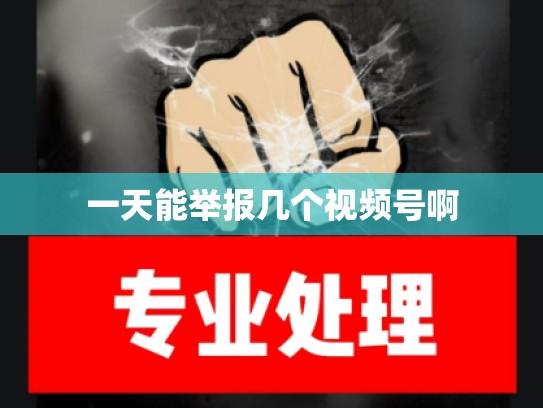 一天能举报几个视频号啊