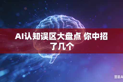 AI认知误区大盘点 你中招了几个
