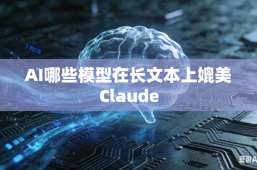 AI哪些模型在长文本上媲美Claude