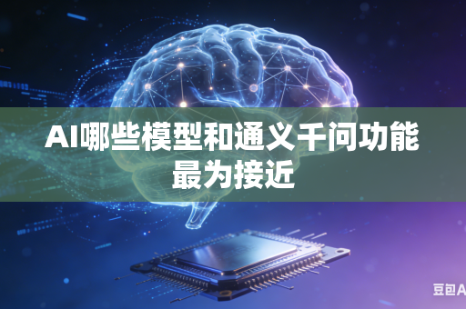 AI哪些模型和通义千问功能最为接近