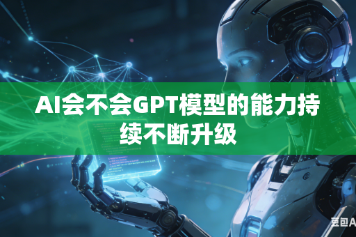 AI会不会GPT模型的能力持续不断升级
