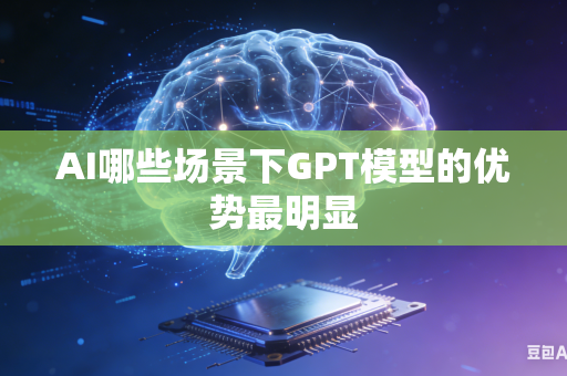 AI哪些场景下GPT模型的优势最明显