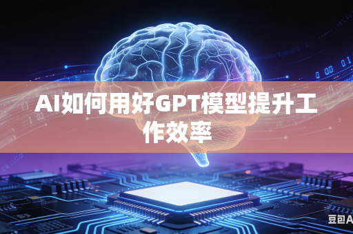 AI如何用好GPT模型提升工作效率